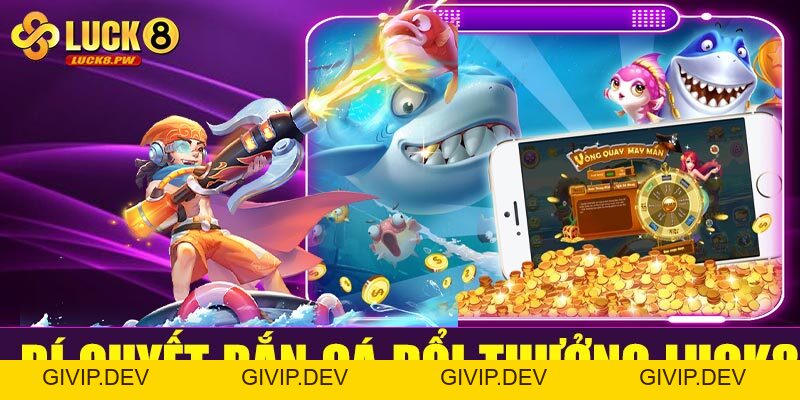 Bắn cá đổi thưởng Luck8 – Trò chơi giải trí đỉnh cao, đổi thưởng hấp dẫn - givip