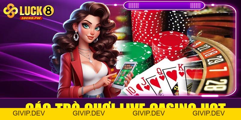 Cá cược live casino Luck8 – Trải nghiệm sòng bài trực tuyến chân thực từng giây - givip