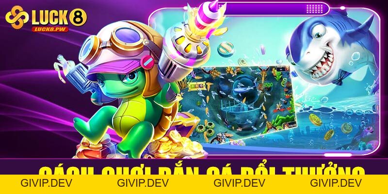 Bắn cá đổi thưởng Luck8 – Trò chơi giải trí đỉnh cao, đổi thưởng hấp dẫn - givip