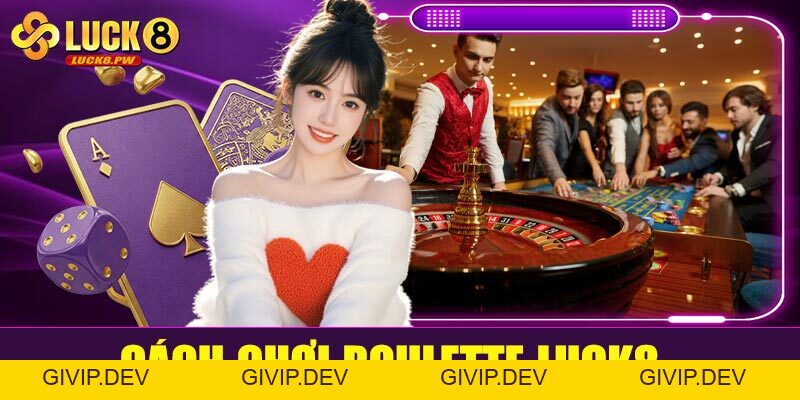 Roulette Luck8 – Trải nghiệm vòng quay may rủi đỉnh cao tại nhà cái uy tín - givip