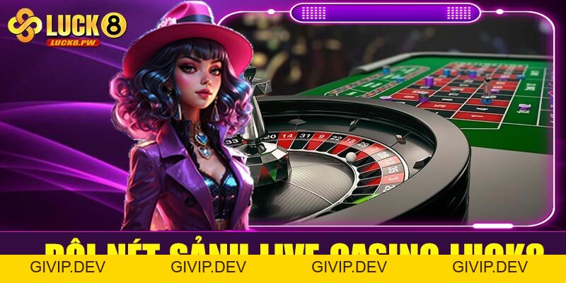 Cá cược live casino Luck8 – Trải nghiệm sòng bài trực tuyến chân thực từng giây - givip