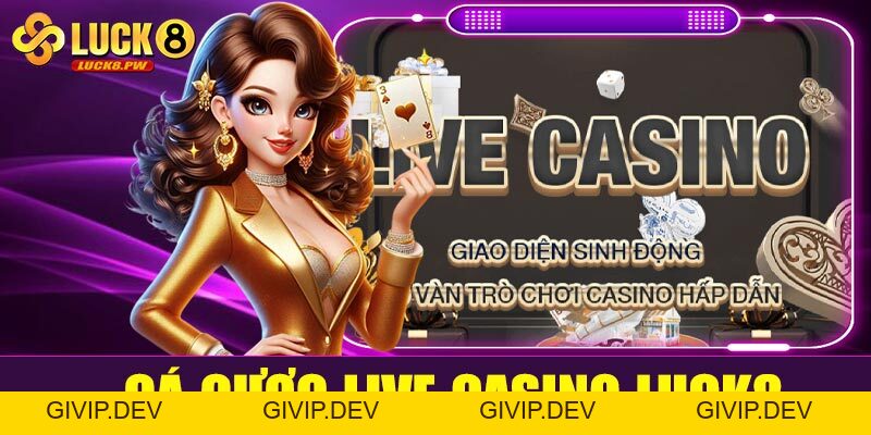 Cá cược live casino Luck8 – Trải nghiệm sòng bài trực tuyến chân thực từng giây - givip