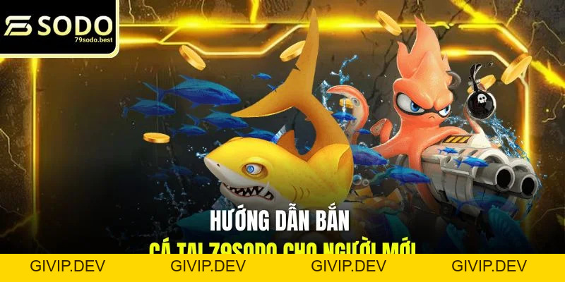 Hướng Dẫn Bắn Cá Cho Người Mới Nâng Cao Kỹ Năng Tại 79SODO - givip