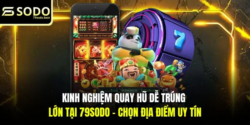 Kinh Nghiệm Quay Hũ Dễ Trúng Lớn Tại 79SODO Nhanh Chóng - givip