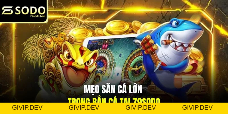Mẹo Săn Cá Lớn Trong Bắn Cá Hữu Hiệu Từ Bậc Thầy - givip